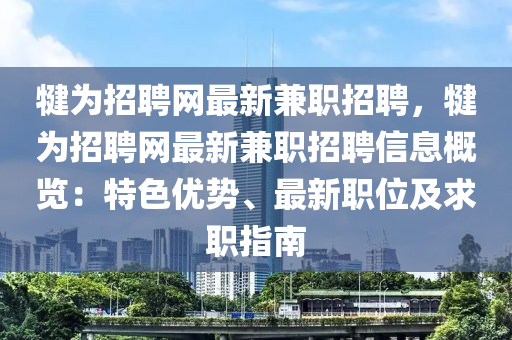 犍为招聘网最新兼职招聘，犍为招聘网最新兼职招聘信息概览：特色优势、最新职位及求职指南
