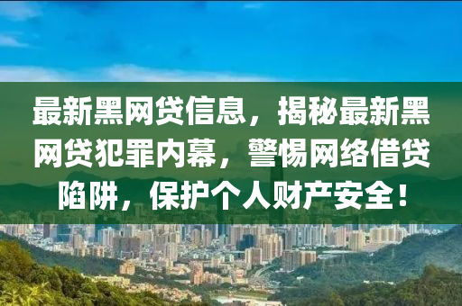 最新黑网贷信息，揭秘最新黑网贷犯罪内幕，警惕网络借贷陷阱，保护个人财产安全！
