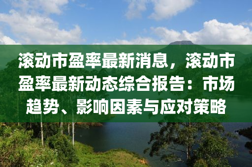 滚动市盈率最新消息，滚动市盈率最新动态综合报告：市场趋势、影响因素与应对策略