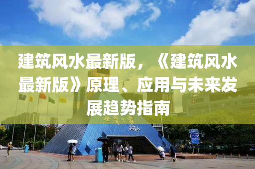 建筑风水最新版，《建筑风水最新版》原理、应用与未来发展趋势指南