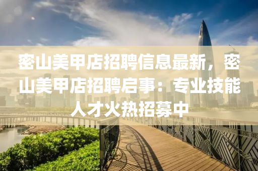 密山美甲店招聘信息最新，密山美甲店招聘启事：专业技能人才火热招募中