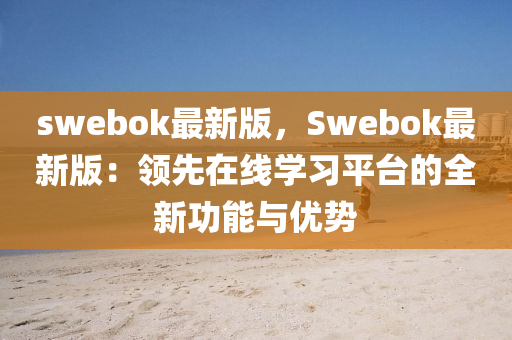 swebok最新版，Swebok最新版：领先在线学习平台的全新功能与优势