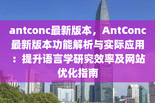 antconc最新版本，AntConc最新版本功能解析与实际应用：提升语言学研究效率及网站优化指南