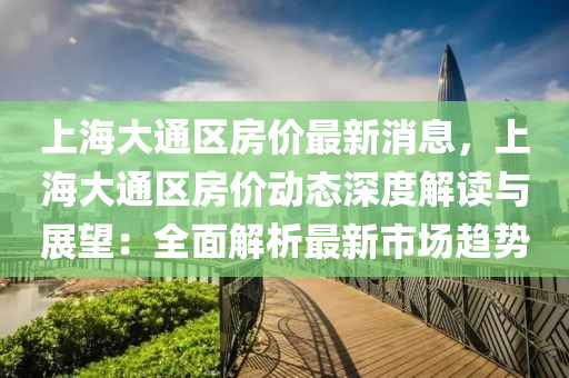 上海大通区房价最新消息，上海大通区房价动态深度解读与展望：全面解析最新市场趋势