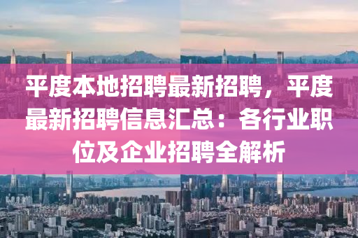 平度本地招聘最新招聘，平度最新招聘信息汇总：各行业职位及企业招聘全解析