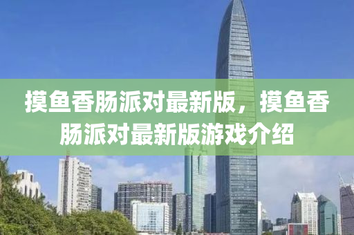 摸鱼香肠派对最新版，摸鱼香肠派对最新版游戏介绍