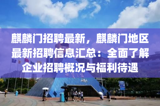 麒麟门招聘最新，麒麟门地区最新招聘信息汇总：全面了解企业招聘概况与福利待遇