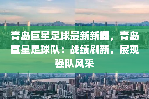 青岛巨星足球最新新闻，青岛巨星足球队：战绩刷新，展现强队风采