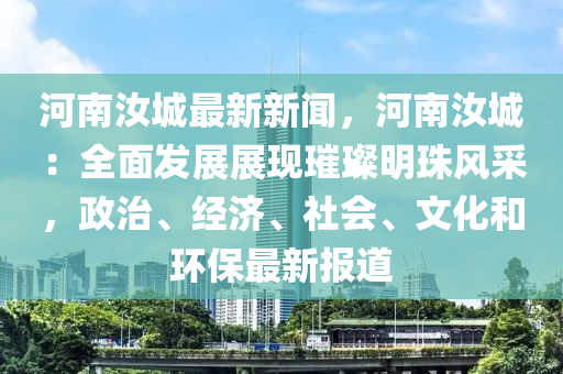 河南汝城最新新闻，河南汝城：全面发展展现璀璨明珠风采，政治、经济、社会、文化和环保最新报道