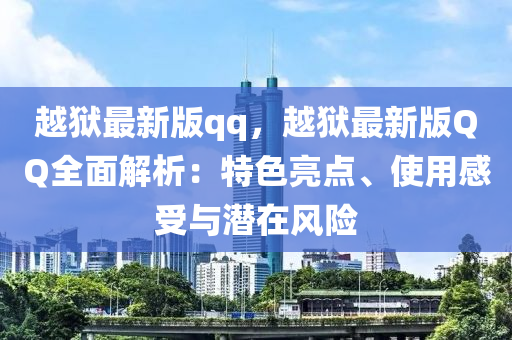 越狱最新版qq，越狱最新版QQ全面解析：特色亮点、使用感受与潜在风险