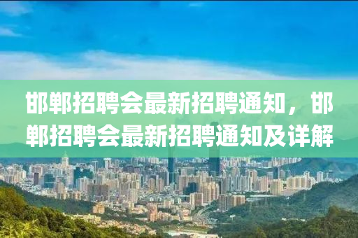 邯郸招聘会最新招聘通知，邯郸招聘会最新招聘通知及详解