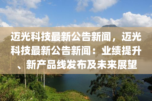 迈光科技最新公告新闻，迈光科技最新公告新闻：业绩提升、新产品线发布及未来展望