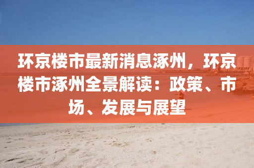 环京楼市最新消息涿州，环京楼市涿州全景解读：政策、市场、发展与展望