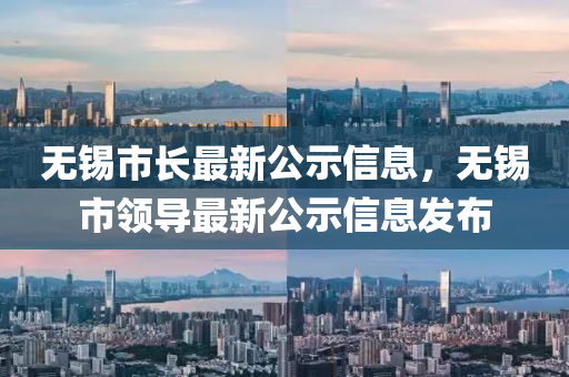 无锡市长最新公示信息，无锡市领导最新公示信息发布