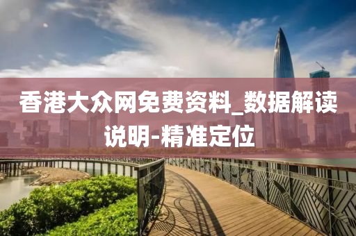 香港大众网免费资料_数据解读说明-精准定位