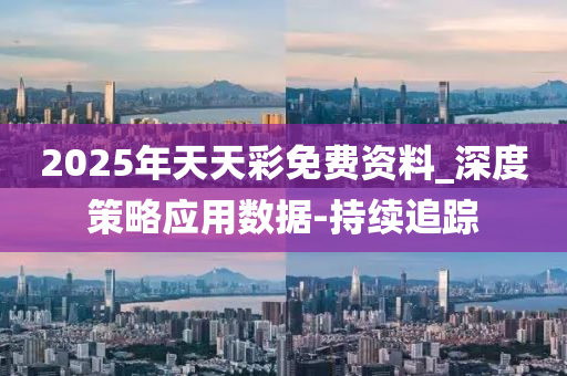 2025年天天彩免费资料_深度策略应用数据-持续追踪