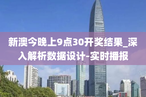 新澳今晚上9点30开奖结果_深入解析数据设计-实时播报