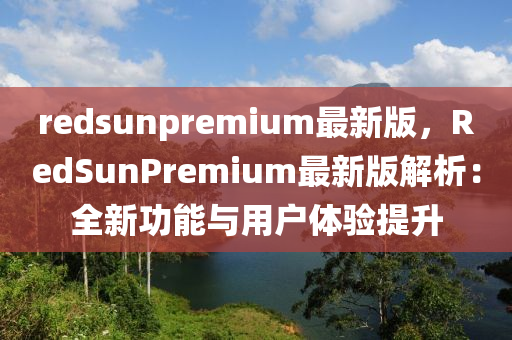 redsunpremium最新版，RedSunPremium最新版解析：全新功能与用户体验提升