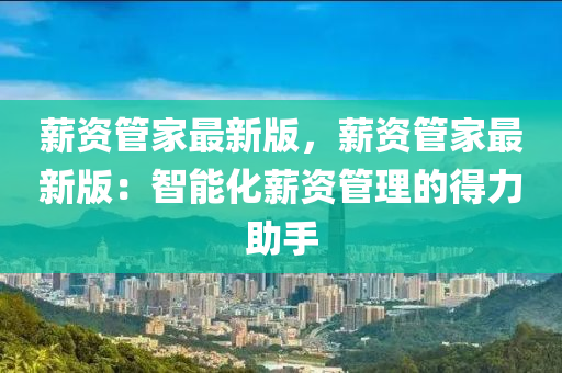 薪资管家最新版，薪资管家最新版：智能化薪资管理的得力助手
