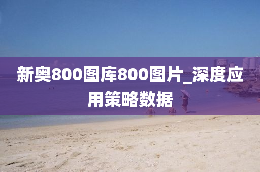 新奥800图库800图片_深度应用策略数据