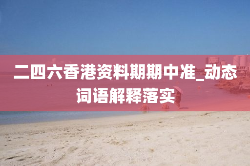 二四六香港资料期期中准_动态词语解释落实