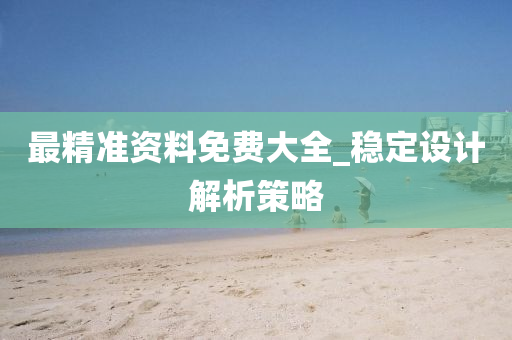 最精准资料免费大全_稳定设计解析策略