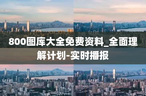 800图库大全免费资料_全面理解计划-实时播报