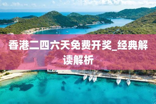 香港二四六天免费开奖_经典解读解析