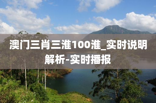 澳门三肖三淮100淮_实时说明解析-实时播报