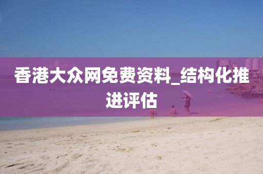 香港大众网免费资料_结构化推进评估