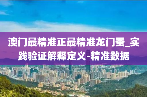 澳门最精准正最精准龙门蚕_实践验证解释定义-精准数据