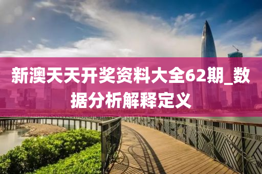 新澳天天开奖资料大全62期_数据分析解释定义