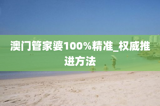 澳门管家婆100%精准_权威推进方法