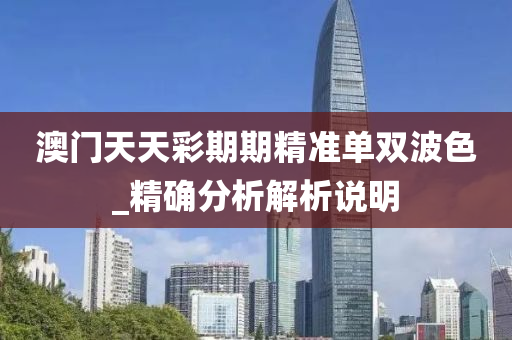 澳门天天彩期期精准单双波色_精确分析解析说明