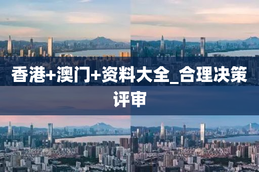 香港+澳门+资料大全_合理决策评审