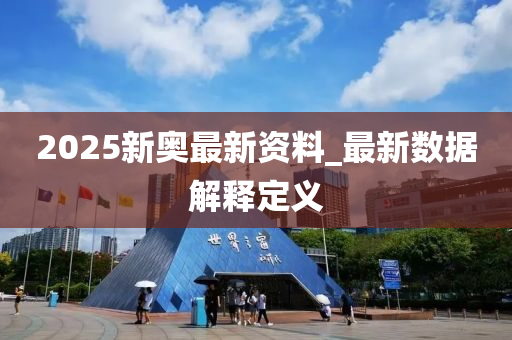 2025新奥最新资料_最新数据解释定义