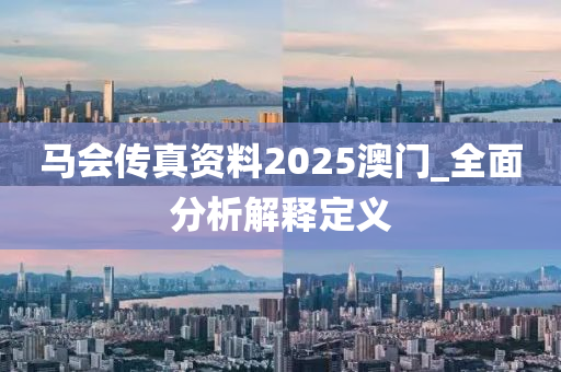 马会传真资料2025澳门_全面分析解释定义