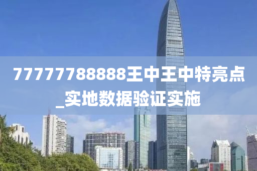 77777788888王中王中特亮点_实地数据验证实施