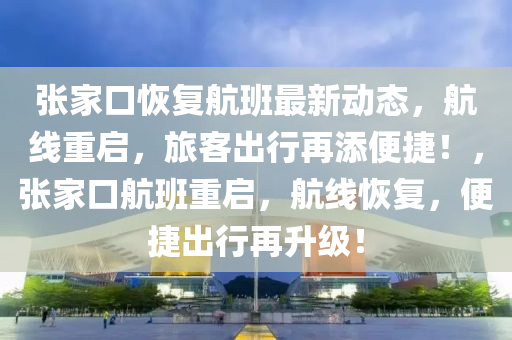 张家口恢复航班最新动态，航线重启，旅客出行再添便捷！，张家口航班重启，航线恢复，便捷出行再升级！