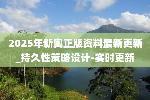 2025年新奥正版资料最新更新_持久性策略设计-实时更新