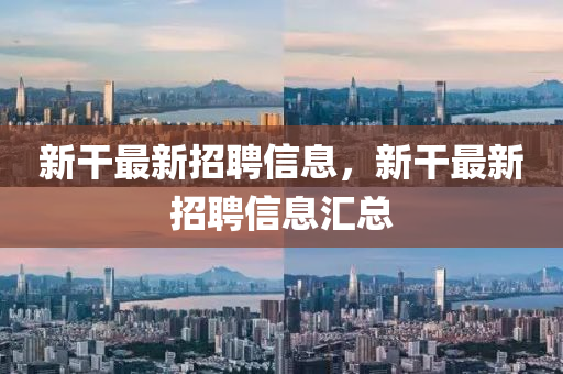 新干最新招聘信息，新干最新招聘信息汇总