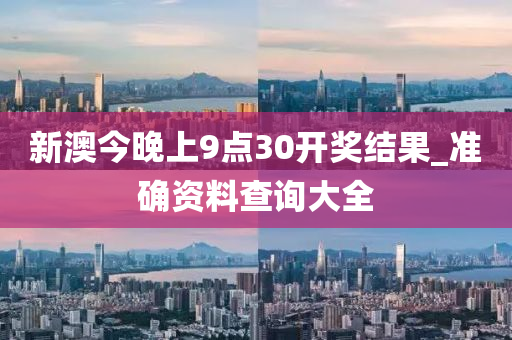 新澳今晚上9点30开奖结果_准确资料查询大全