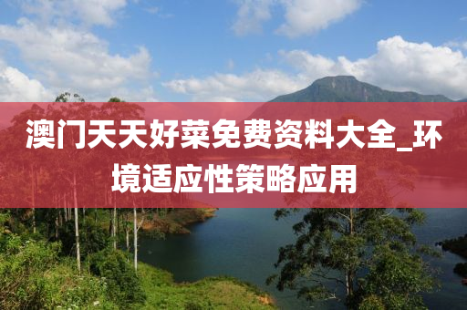澳门天天好菜免费资料大全_环境适应性策略应用