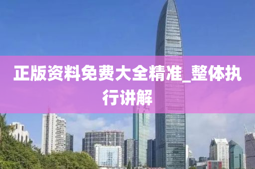 正版资料免费大全精准_整体执行讲解