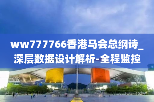 ww777766香港马会总纲诗_深层数据设计解析-全程监控