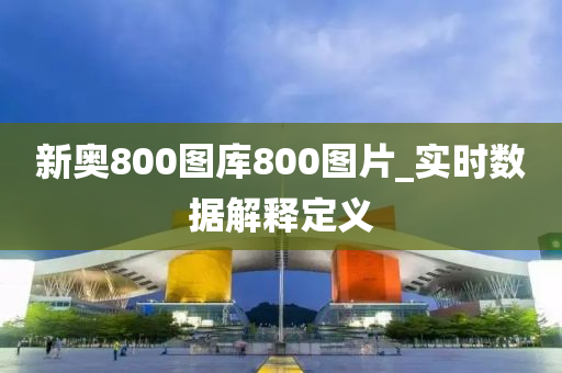 新奥800图库800图片_实时数据解释定义
