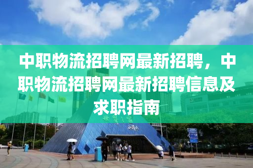 中职物流招聘网最新招聘，中职物流招聘网最新招聘信息及求职指南