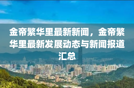 金帝繁华里最新新闻，金帝繁华里最新发展动态与新闻报道汇总
