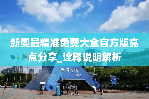新奥最精准免费大全官方版亮点分享_诠释说明解析