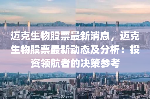 迈克生物股票最新消息，迈克生物股票最新动态及分析：投资领航者的决策参考